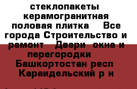 стеклопакеты, керамогранитная половая плитка  - Все города Строительство и ремонт » Двери, окна и перегородки   . Башкортостан респ.,Караидельский р-н